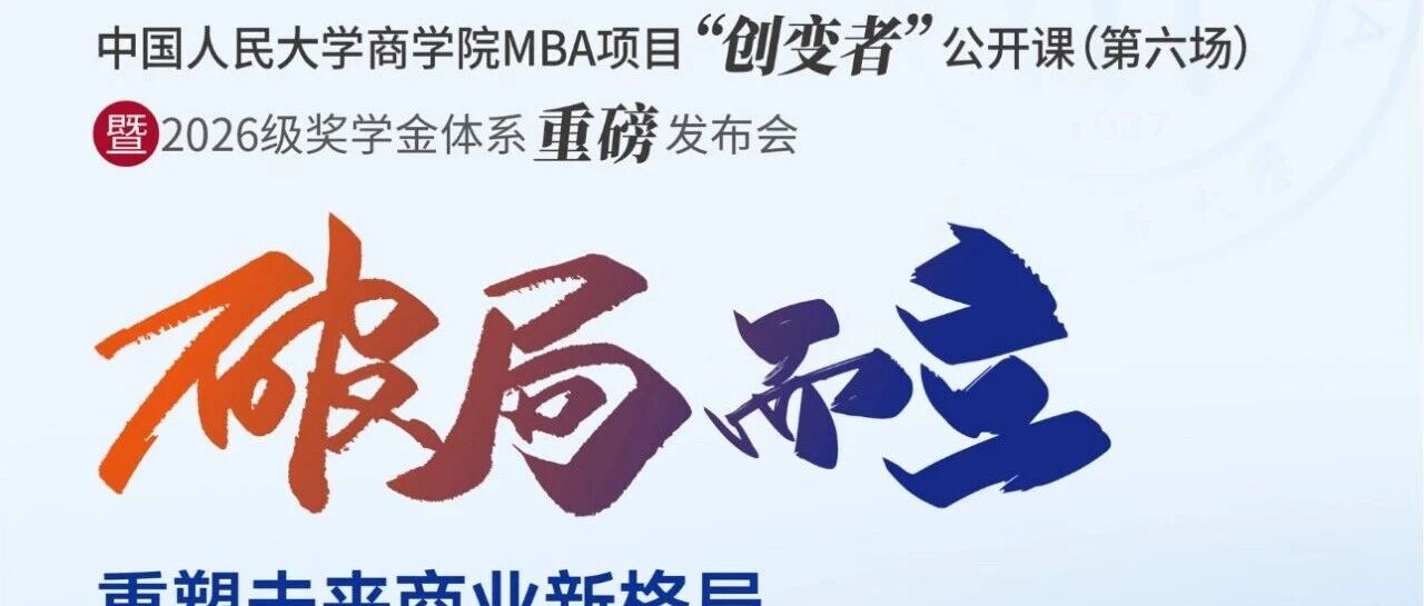 創(chuàng)變未來(lái)，獎(jiǎng)譽(yù)英才 |人大商學(xué)院MBA項(xiàng)目“創(chuàng)變者”公開課（第六場(chǎng)）暨2026級(jí)獎(jiǎng)學(xué)金體系重磅發(fā)布會(huì)