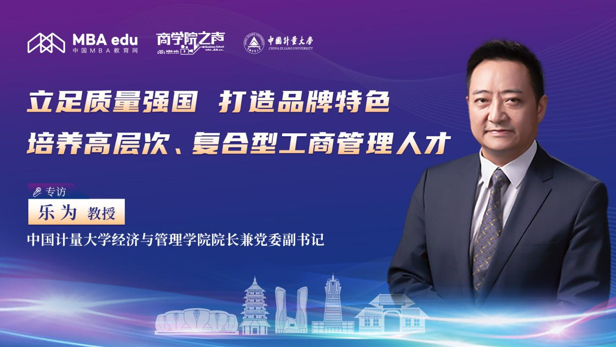 立足質(zhì)量強(qiáng)國、打造品牌特色，培養(yǎng)高層次、復(fù)合型工商管理人才 ——專訪中國計(jì)量大學(xué)經(jīng)濟(jì)與管理學(xué)院院長兼黨委副書記樂為教授
