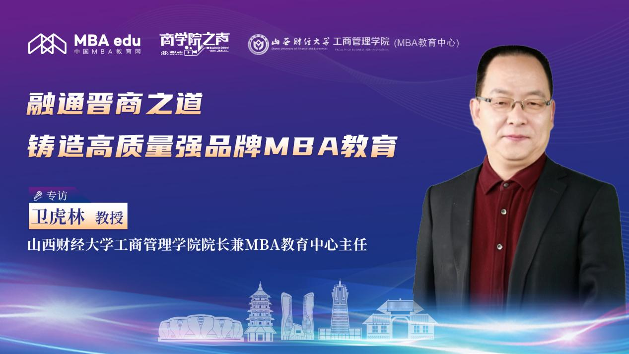 融通晉商之道 鑄造高質(zhì)量強品牌MBA教育——專訪山西財經(jīng)大學(xué)工商管理學(xué)院院長兼MBA教育中心主任衛(wèi)虎林教授