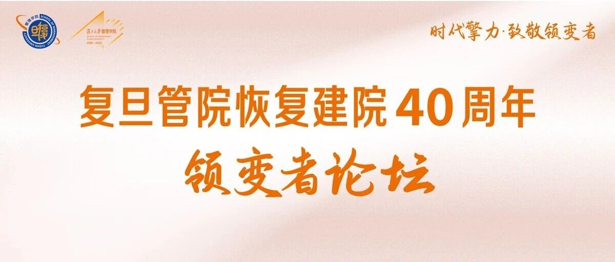 「復(fù)旦管院恢復(fù)建院40周年·領(lǐng)變者論壇」重磅來襲！