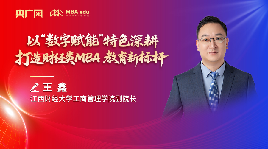 人物專訪 | 江西財經(jīng)大學(xué)工商管理學(xué)院副院長王鑫：以“數(shù)字賦能”特色深耕，打造財經(jīng)類MBA教育新標(biāo)桿