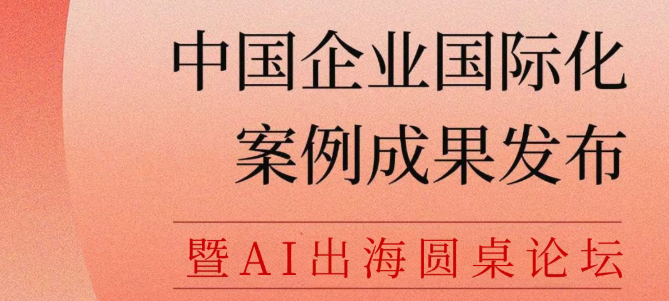 中國企業(yè)國際化案例成果發(fā)布暨AI出海圓桌論壇成功舉辦