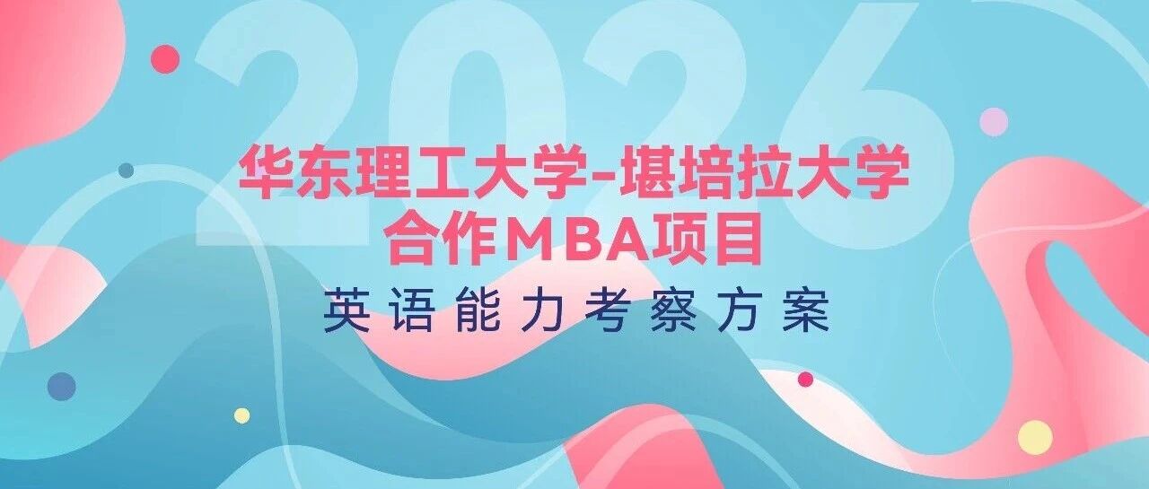 重磅發(fā)布 | 2026年華東理工大學(xué)-堪培拉大學(xué)合作MBA項目英語能力考察方案